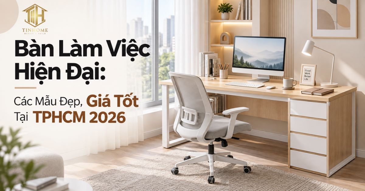 Bàn Làm Việc Hiện Đại: Các Mẫu Đẹp, Giá Tốt Tại TPHCM 2026