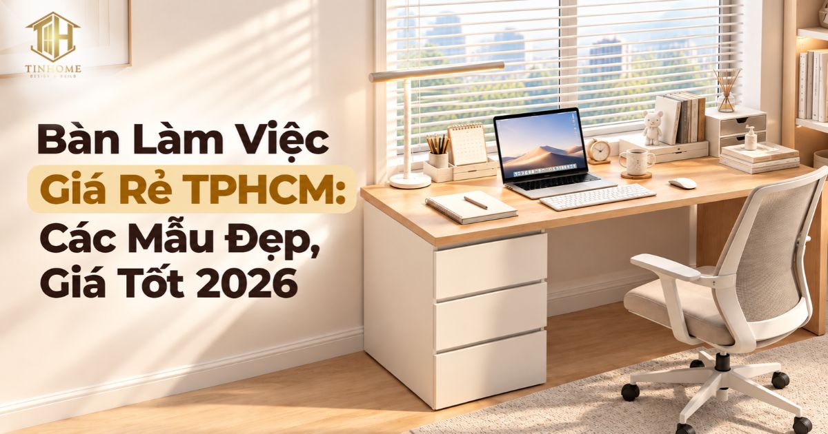 Bàn Làm Việc Giá Rẻ TPHCM: Các Mẫu Đẹp, Giá Tốt 2026