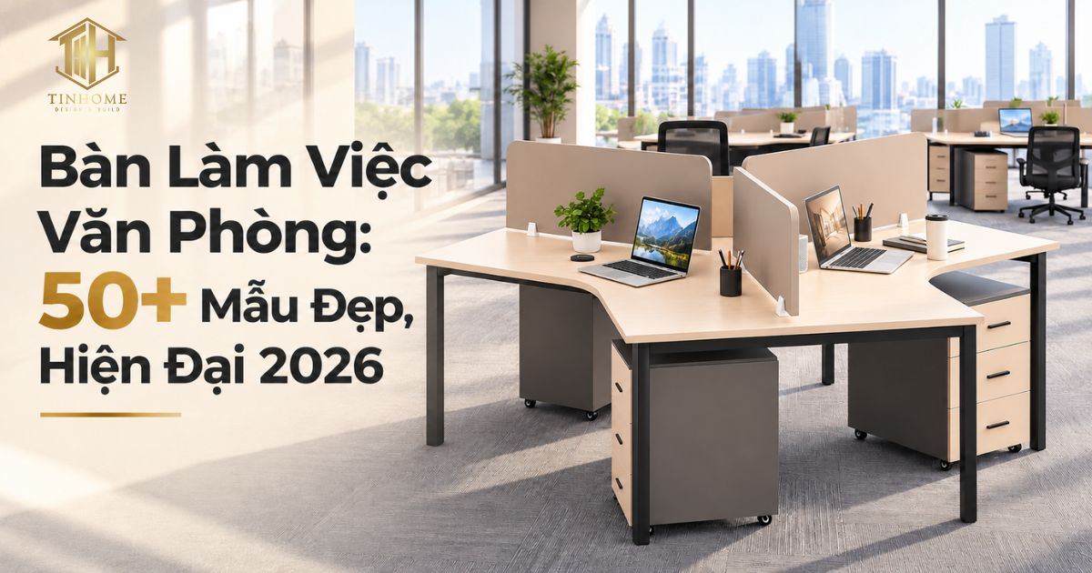 Các Mẫu Bàn Làm Việc Văn Phòng Đẹp, Hiện Đại 2026